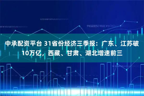中承配资平台 31省份经济三季报:广东、江苏破10万亿,西藏、甘肃、湖北增速前三