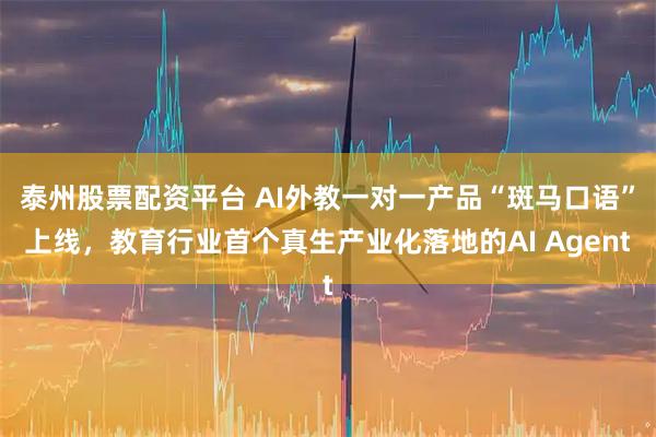 泰州股票配资平台 AI外教一对一产品“斑马口语”上线，教育行业首个真生产业化落地的AI Agent