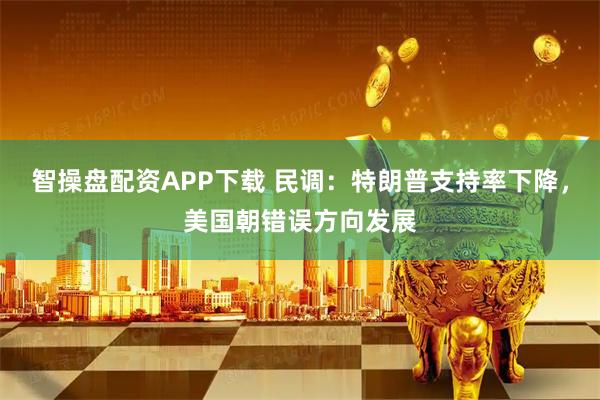 智操盘配资APP下载 民调：特朗普支持率下降，美国朝错误方向发展
