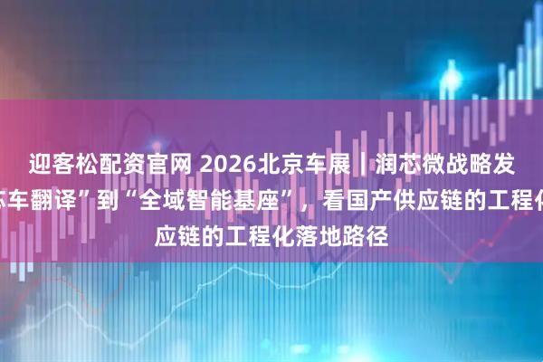 迎客松配资官网 2026北京车展｜润芯微战略发布：从“芯车翻译”到“全域智能基座”，看国产供应链的工程化落地路径