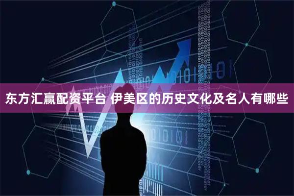 东方汇赢配资平台 伊美区的历史文化及名人有哪些