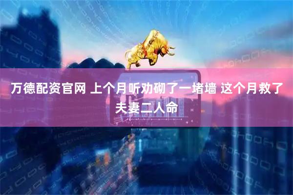 万德配资官网 上个月听劝砌了一堵墙 这个月救了夫妻二人命